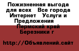 Пожизненная выгода для всех - Все города Интернет » Услуги и Предложения   . Пермский край,Березники г.